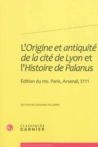 L'origine et antiquité de la cité de Lyon et L'histoire de Palanus : édition du ms. Paris, Arsenal, 5111