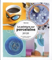 La peinture sur porcelaine : pas à pas : 22 modèles originaux pour se lancer