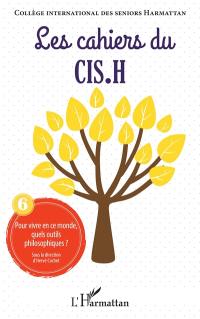 Les cahiers du CIS.H, n° 6. Pour vivre en ce monde, quels outils philosophiques ?