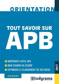 Tout savoir sur APB, 2017 : maîtriser l'outil APB, bien choisir sa filière, optimiser le classement de ses voeux