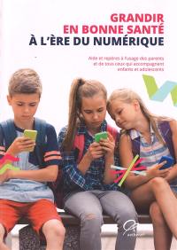 Grandir en bonne santé à l'ère du numérique : aide et repères à l'usage des parents et de tous ceux qui accompagnent enfants et adolescents