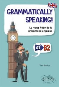 Grammatically speaking! : le must-have de la grammaire anglaise : A1-B2