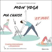 Mon yoga, ma chaise et moi : 11 séries thématiques et 55 postures pour une pratique accessible à tous