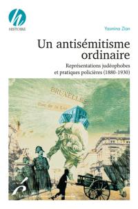 Un antisémitisme ordinaire : représentations judéophobes et pratiques policières (1880-1930)