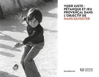 Viser juste : pétanque et jeu provençal dans l'objectif de Hans Silvester : exposition, Arles, Museon arlaten, du 1er juillet au 29 septembre 2024