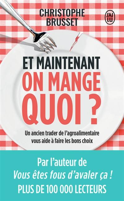 Et maintenant, on mange quoi ? : un ancien industriel de l'agroalimentaire vous aide à faire les bons choix : document