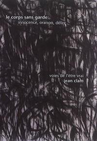 Le corps sans garde : innocence, oraison, délire : voies de l'être vrai