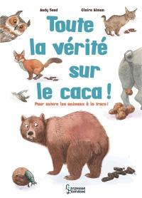 Toute la vérité sur le caca ! : pour suivre les animaux à la trace !