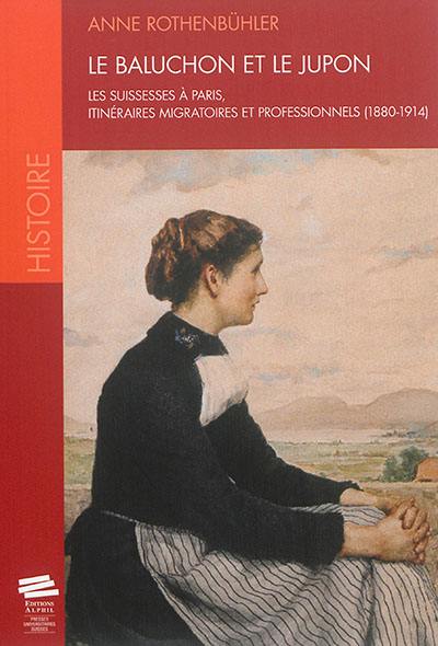 Le baluchon et le jupon : les Suissesses à Paris, itinéraires migratoires et professionnels : 1880-1914