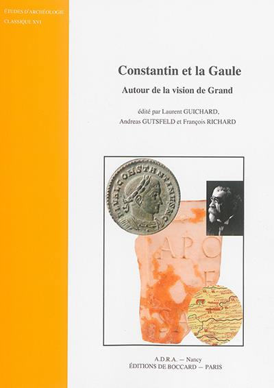 Constantin et la Gaule : autour de la vision de Grand : actes du Colloque international Constantin et la Gaule, Grand et Domrémy-la-Pucelle, 6 et 7 octobre 2010