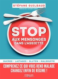 Stop aux mensonges dans l'assiette : sucres, laitages, gluten, malbouffe : comprenez ce qui vous rend malade, changez enfin de régime !