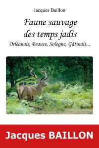 Faune sauvage des temps jadis : Orléanais, Beauce, Sologne, Gâtinais...