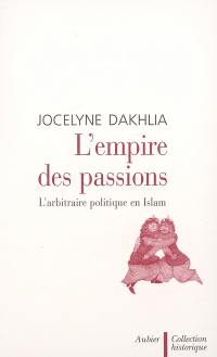 L'empire des passions : l'arbitraire politique en Islam