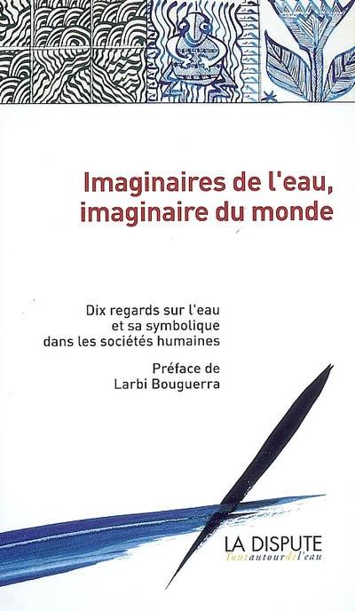 Imaginaires de l'eau, imaginaire du monde : 10 regards sur l'eau et sa symbolique dans les sociétés humaines