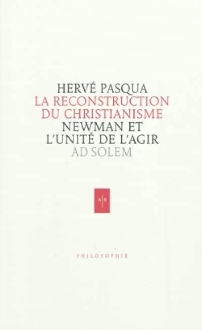 Newman, la reconstruction du christianisme : essai sur l'unité de l'agir