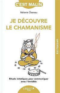 Je découvre le chamanisme : rituels initiatiques pour communiquer avec l'invisible