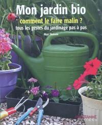 Mon jardin bio : comment le faire malin ? : tous les gestes du jardinage pas à pas