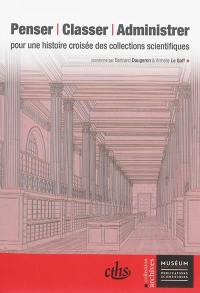 Penser, classer, administrer : pour une histoire croisée des collections scientifiques