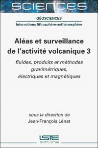 Aléas et surveillance de l'activité volcanique. Vol. 3. Fluides, produits et méthodes gravimétriques, électriques et magnétiques