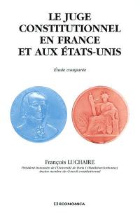 Le juge constitutionnel en France et aux Etats-Unis : étude comparée