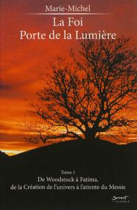 La foi, porte de la lumière. Vol. 1. De Woodstock à Fatima, de la création de l'univers à l'attente du Messie