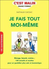 Je fais tout moi-même : ménage, beauté, cuisine... : 150 conseils et recettes pour un quotidien plus sain et économique