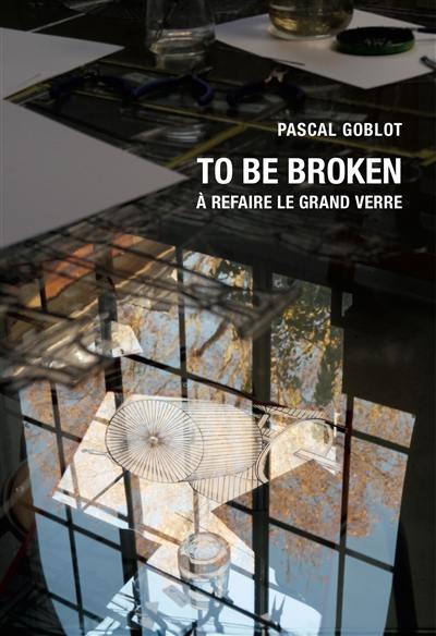 To be broken : à refaire le Grand Verre