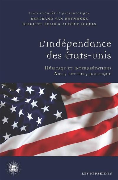 L'indépendance des Etats-Unis : héritage et interprétations : arts, lettres, politique