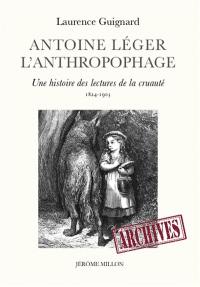 Antoine Léger l'anthropophage : une histoire des lectures de la cruauté (1824-1903)