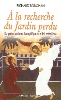 A la recherche du jardin perdu : du protestantisme évangélique à la foi catholique