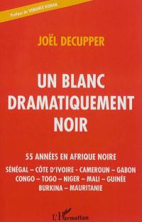 Un Blanc dramatiquement Noir : 55 années en Afrique noire : Sénégal, Côte d'Ivoire, Cameroun, Gabon, Congo, Togo, Niger, Mali, Guinée, Burkina, Mauritanie