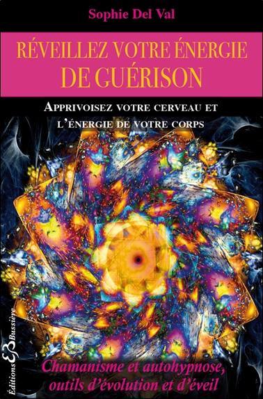 Réveillez votre énergie de guérison : apprivoisez votre cerveau et l'énergie de votre corps : chamanisme et autohypnose, outils d'évolution et d'éveil