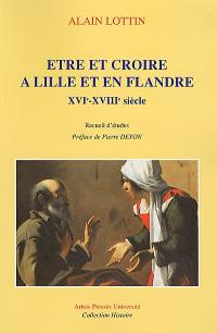 Etre et croire à Lille et en Flandre, XVIe-XVIIIe siècle : recueil d'études