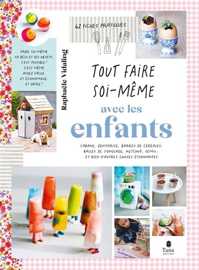 Tout faire soi-même avec les enfants : cabane, dentifrice, barres de céréales, balles de jonglage, ketchup, semis... et bien d'autres choses étonnantes : 42 fiches pratiques