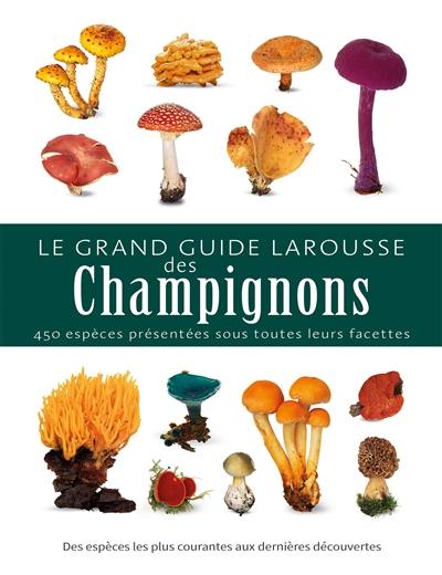 Le grand guide Larousse des champignons : 450 espèces présentées sous toutes leurs facettes : des espèces les plus courantes aux dernières découvertes