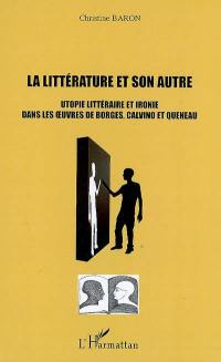 La littérature et son autre : utopie littéraire et ironie dans les oeuvres de Borges, Calvino et Queneau