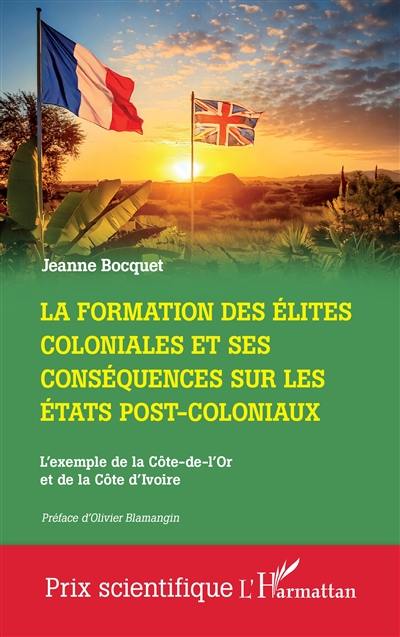 La formation des élites coloniales et ses conséquences sur les Etats post-coloniaux : l'exemple de la Côte-de-l'Or et de la Côte d'Ivoire La formation des élites coloniales et ses conséquences sur les Etats post-coloniaux : l'exemple de la Côte-de-l'Or et de la Côte d'Ivoire