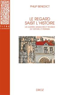 Le regard saisit l'histoire : les Guerres, massacres et troubles de Tortorel et Perrissin