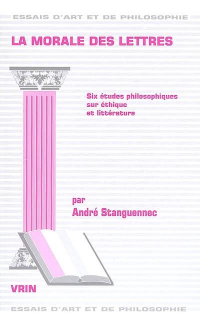 La morale des lettres : six études philosophiques sur éthique et littérature