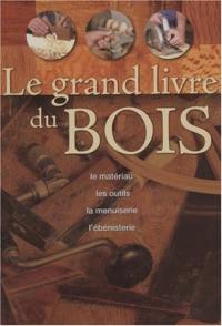 Le grand livre du bois : le matériau, les outils, la menuiserie, l'ébénisterie