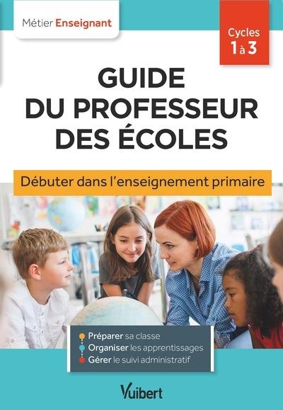 Guide du professeur des écoles : débuter dans l'enseignement primaire : cycles 1 à 3