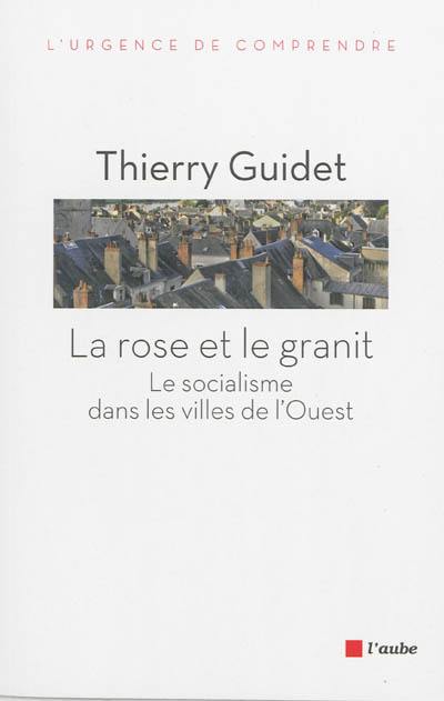 La rose et le granit : le socialisme dans les villes de l'Ouest : 1977-2014