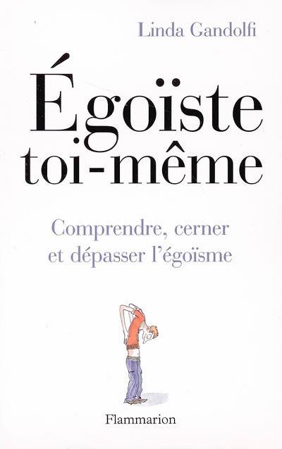 Egoïste toi-même : comprendre, cerner et dépasser l'égoïsme