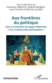 Aux frontières du politique : avec un entretien de Jürgen Habernas « Sur la démocratie participative »