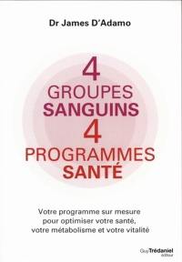 4 groupes sanguins, 4 programmes santé : votre programme sur mesure pour optimiser votre santé, votre métabolisme et votre vitalité