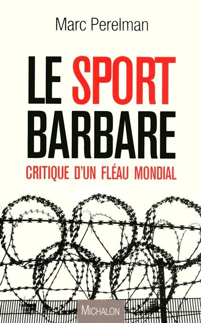 Le sport barbare : critique d'un fléau mondial