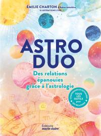 Astro duo : des relations épanouies grâce à l'astrologie : comprendre et optimiser ses relations, tous les outils