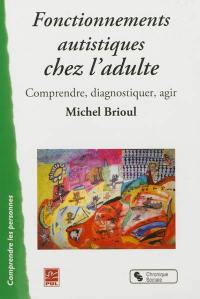 Fonctionnements autistiques chez l'adulte : comprendre, diagnostiquer, agir