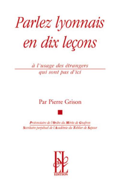 Parlez lyonnais en dix leçons : à l'usage des étrangers qui ne sont pas d'ici