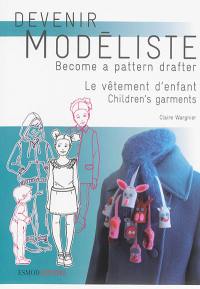 Devenir modéliste. Le vêtement d'enfant : les bases du modélisme de la layette à l'adolescence. Children's garments : pattern making bases from layette to teens. Become a pattern drafter. Le vêtement d'enfant : les bases du modélisme de la layette à l'adolescence. Children's garments : pattern making bases from layette to teens